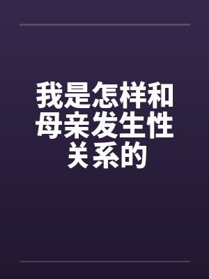 我是怎样和母亲发生性关系的