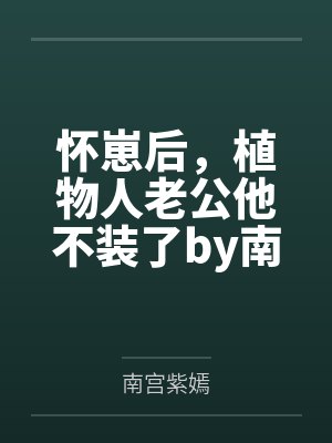 怀崽后,植物人老公他不装了by南宫紫嫣